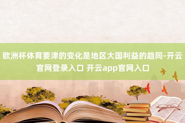 欧洲杯体育要津的变化是地区大国利益的趋同-开云官网登录入口 开云app官网入口