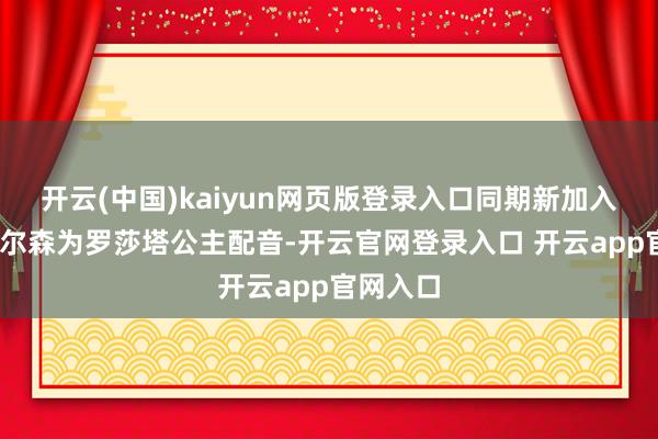 开云(中国)kaiyun网页版登录入口同期新加入布丽·拉尔森为罗莎塔公主配音-开云官网登录入口 开云app官网入口