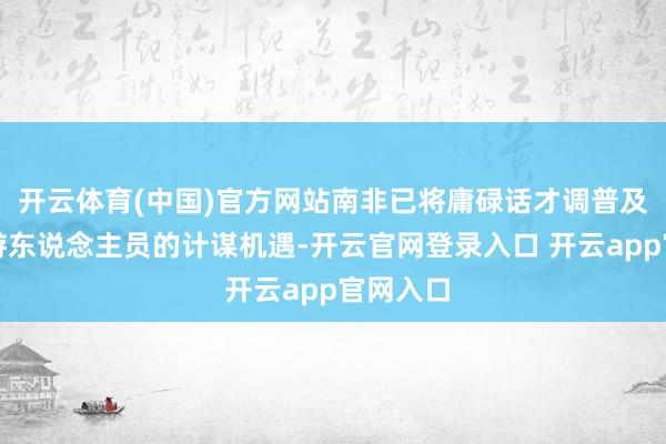 开云体育(中国)官方网站南非已将庸碌话才调普及列为导游东说念主员的计谋机遇-开云官网登录入口 开云app官网入口