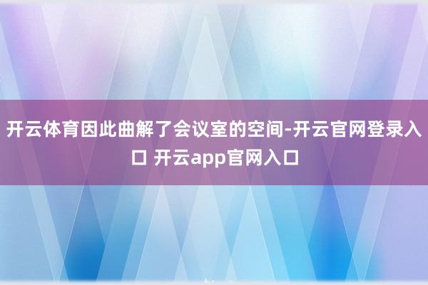 开云体育因此曲解了会议室的空间-开云官网登录入口 开云app官网入口
