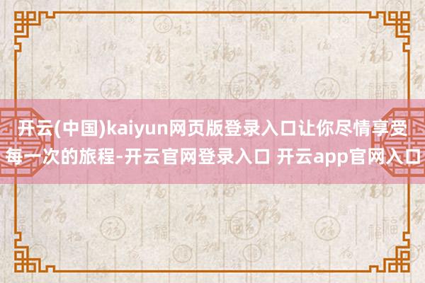 开云(中国)kaiyun网页版登录入口让你尽情享受每一次的旅程-开云官网登录入口 开云app官网入口