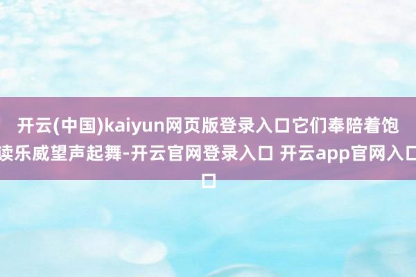 开云(中国)kaiyun网页版登录入口它们奉陪着饱读乐威望声起舞-开云官网登录入口 开云app官网入口