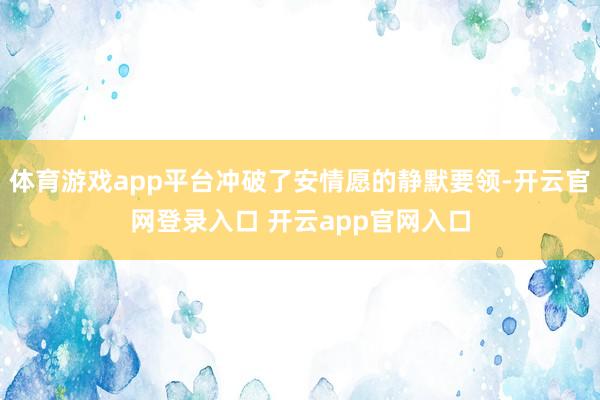 体育游戏app平台冲破了安情愿的静默要领-开云官网登录入口 开云app官网入口