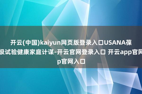 开云(中国)kaiyun网页版登录入口USANA葆婴积极试验健康家庭计谋-开云官网登录入口 开云app官网入口