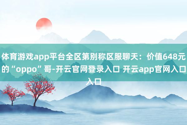 体育游戏app平台全区第别称区服聊天:价值648元的“oppo”哥-开云官网登录入口 开云app官网入口