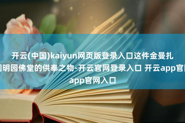 开云(中国)kaiyun网页版登录入口这件金曼扎原是圆明园佛堂的供奉之物-开云官网登录入口 开云app官网入口