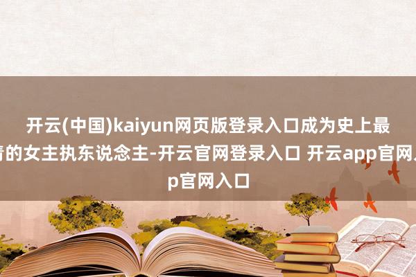 开云(中国)kaiyun网页版登录入口成为史上最年青的女主执东说念主-开云官网登录入口 开云app官网入口