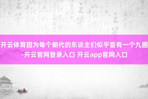 开云体育因为每个朝代的东谈主们似乎皆有一个九囿-开云官网登录入口 开云app官网入口