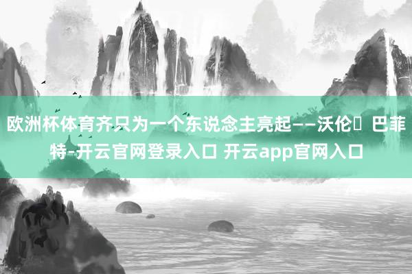 欧洲杯体育齐只为一个东说念主亮起——沃伦・巴菲特-开云官网登录入口 开云app官网入口