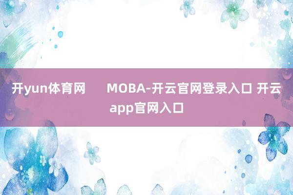 开yun体育网      MOBA-开云官网登录入口 开云app官网入口