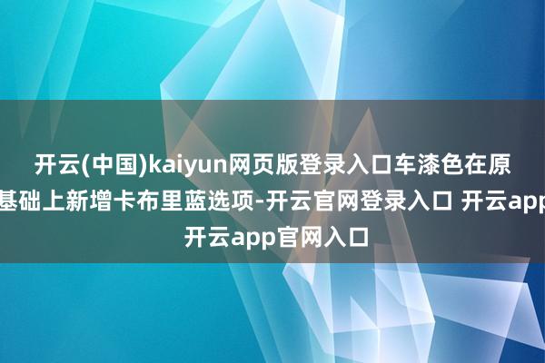开云(中国)kaiyun网页版登录入口车漆色在原有海湾蓝基础上新增卡布里蓝选项-开云官网登录入口 开云app官网入口